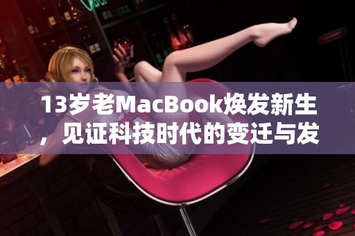 13岁老MacBook焕发新生，见证科技时代的变迁与发展