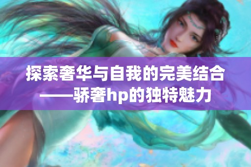 探索奢华与自我的完美结合——骄奢hp的独特魅力