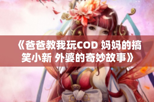 《爸爸教我玩COD 妈妈的搞笑小新 外婆的奇妙故事》