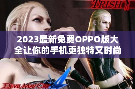 2023最新免费OPPO版大全让你的手机更独特又时尚