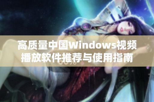 高质量中国Windows视频播放软件推荐与使用指南