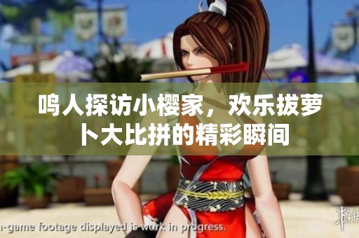 鸣人探访小樱家，欢乐拔萝卜大比拼的精彩瞬间