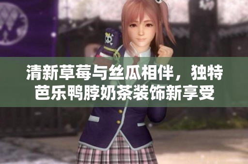 清新草莓与丝瓜相伴，独特芭乐鸭脖奶茶装饰新享受