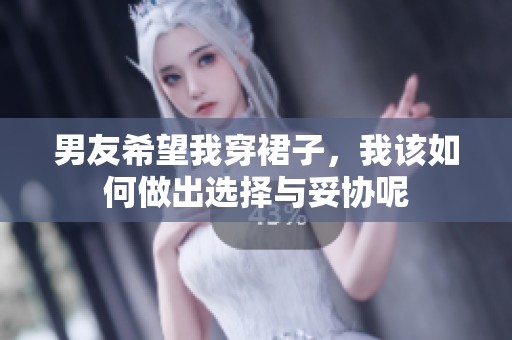 男友希望我穿裙子，我该如何做出选择与妥协呢