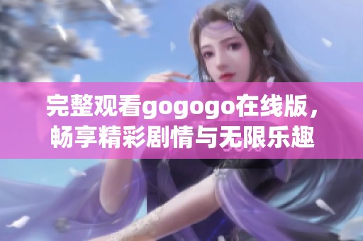 完整观看gogogo在线版，畅享精彩剧情与无限乐趣