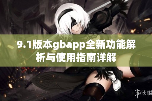 9.1版本gbapp全新功能解析与使用指南详解