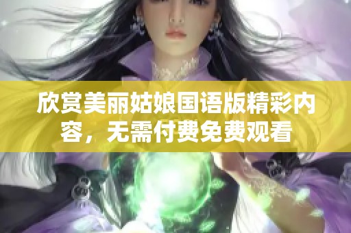 欣赏美丽姑娘国语版精彩内容，无需付费免费观看