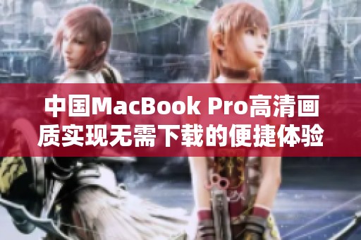 中国MacBook Pro高清画质实现无需下载的便捷体验