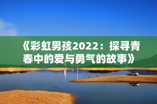 《彩虹男孩2022：探寻青春中的爱与勇气的故事》