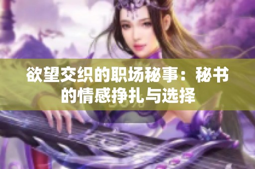 欲望交织的职场秘事：秘书的情感挣扎与选择