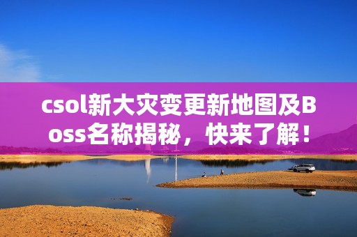 csol新大灾变更新地图及Boss名称揭秘，快来了解！