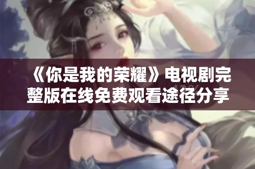 《你是我的荣耀》电视剧完整版在线免费观看途径分享