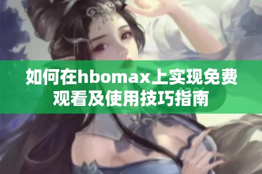 如何在hbomax上实现免费观看及使用技巧指南