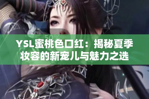 YSL蜜桃色口红：揭秘夏季妆容的新宠儿与魅力之选