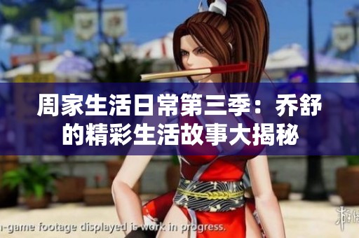 周家生活日常第三季：乔舒的精彩生活故事大揭秘