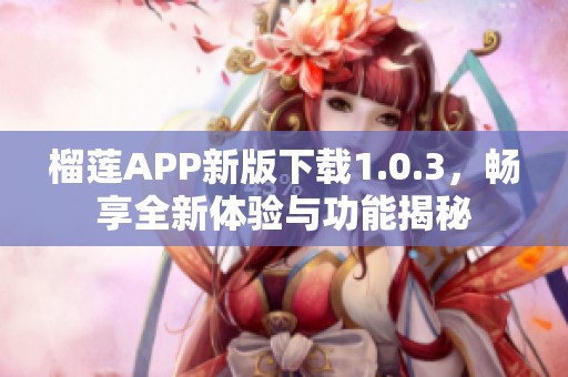 榴莲APP新版下载1.0.3，畅享全新体验与功能揭秘