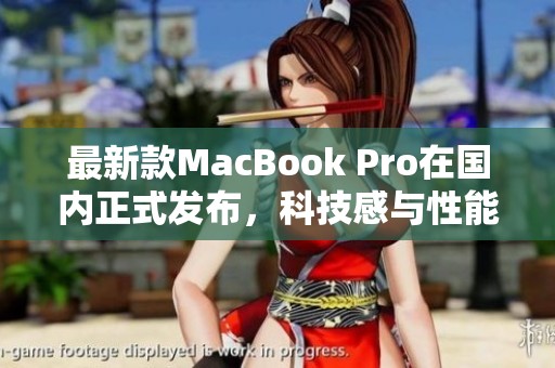 最新款MacBook Pro在国内正式发布，科技感与性能并存