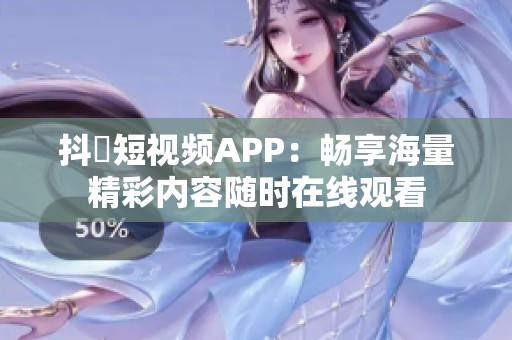 抖抈短视频APP：畅享海量精彩内容随时在线观看