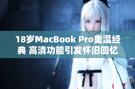 18岁MacBook Pro重温经典 高清功能引发怀旧回忆