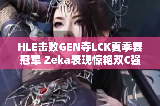 HLE击败GEN夺LCK夏季赛冠军 Zeka表现惊艳双C强势压制