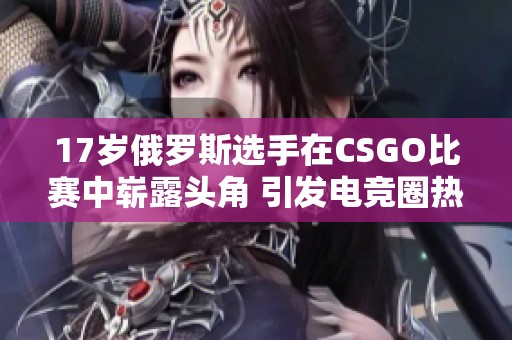 17岁俄罗斯选手在CSGO比赛中崭露头角 引发电竞圈热议
