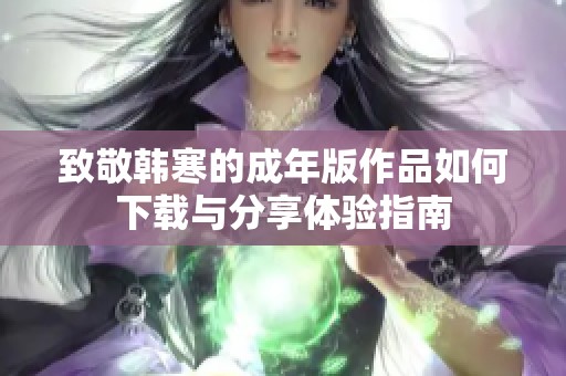 致敬韩寒的成年版作品如何下载与分享体验指南