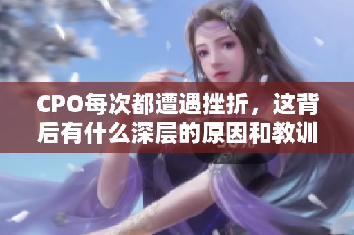 CPO每次都遭遇挫折，这背后有什么深层的原因和教训吗