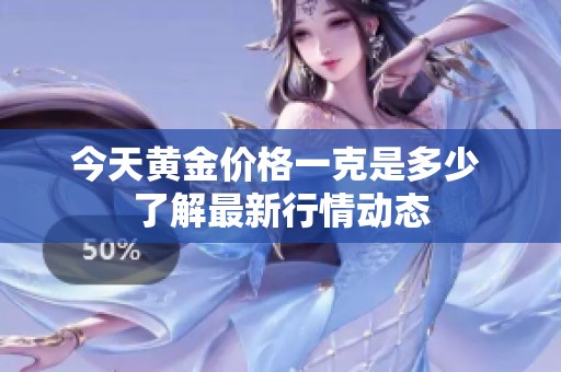 今天黄金价格一克是多少 了解最新行情动态