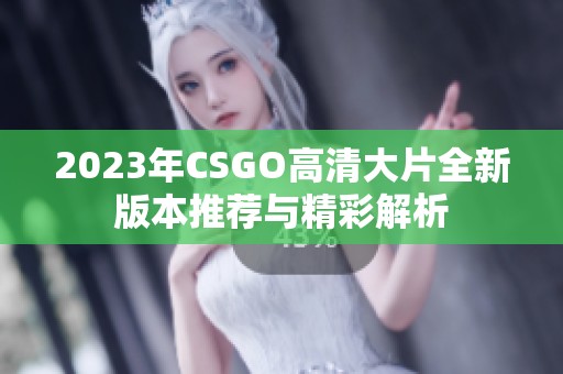 2023年CSGO高清大片全新版本推荐与精彩解析