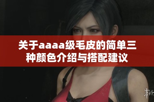 关于aaaa级毛皮的简单三种颜色介绍与搭配建议