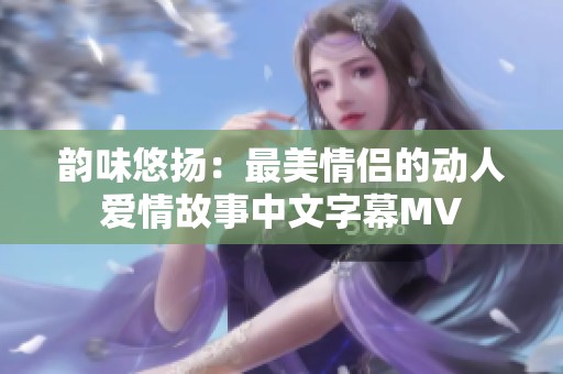 韵味悠扬：最美情侣的动人爱情故事中文字幕MV