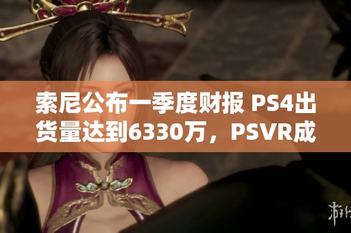 索尼公布一季度财报 PS4出货量达到6330万，PSVR成重要贡献者