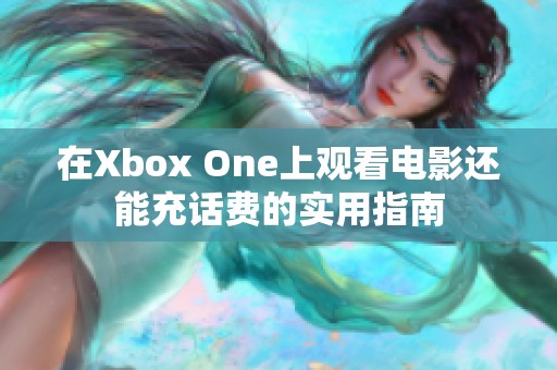 在Xbox One上观看电影还能充话费的实用指南
