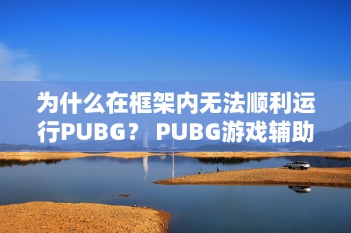 为什么在框架内无法顺利运行PUBG？ PUBG游戏辅助工具的使用指南