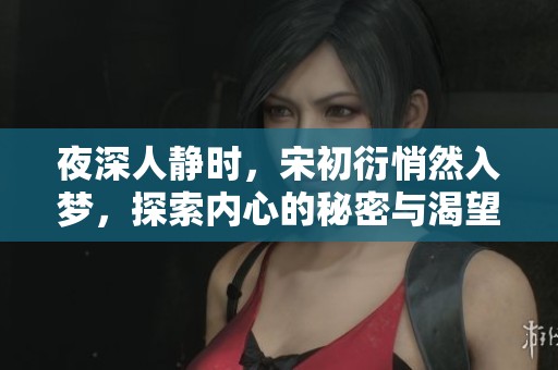 夜深人静时，宋初衍悄然入梦，探索内心的秘密与渴望