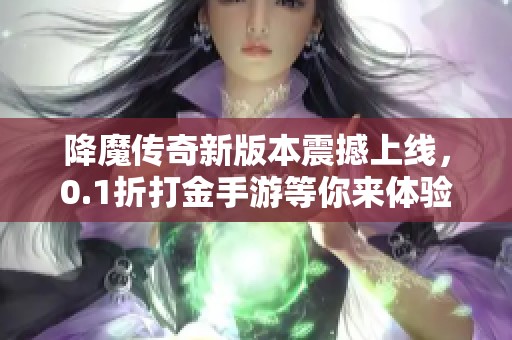 降魔传奇新版本震撼上线，0.1折打金手游等你来体验！