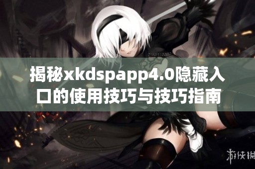 揭秘xkdspapp4.0隐藏入口的使用技巧与技巧指南