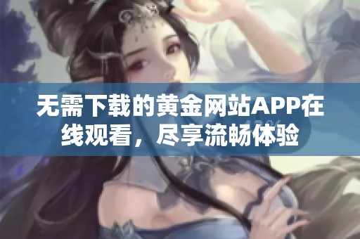 无需下载的黄金网站APP在线观看，尽享流畅体验