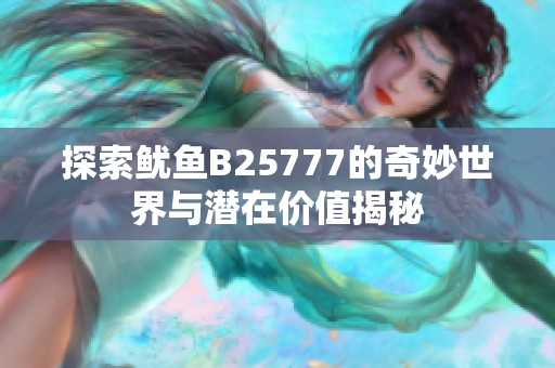 探索鱿鱼B25777的奇妙世界与潜在价值揭秘