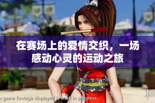 在赛场上的爱情交织，一场感动心灵的运动之旅
