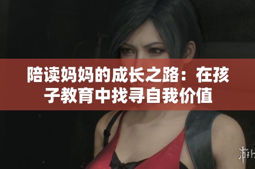 陪读妈妈的成长之路：在孩子教育中找寻自我价值