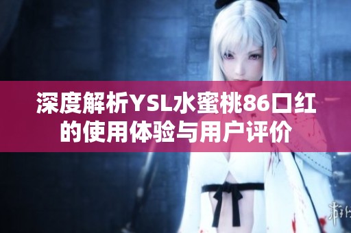 深度解析YSL水蜜桃86口红的使用体验与用户评价