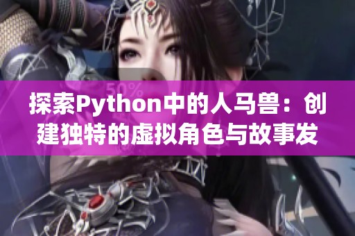 探索Python中的人马兽：创建独特的虚拟角色与故事发展