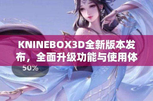 KNINEBOX3D全新版本发布，全面升级功能与使用体验解析