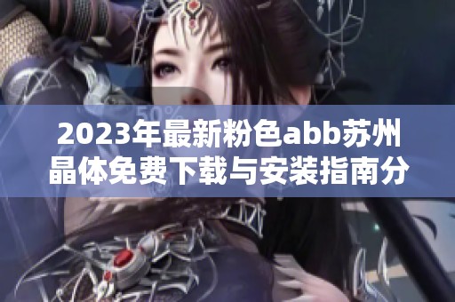 2023年最新粉色abb苏州晶体免费下载与安装指南分享