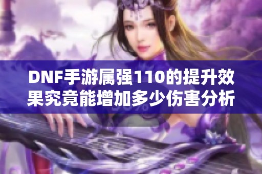 DNF手游属强110的提升效果究竟能增加多少伤害分析