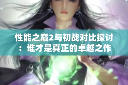 性能之巅2与初战对比探讨：谁才是真正的卓越之作