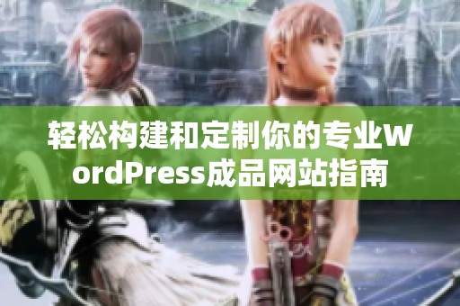 轻松构建和定制你的专业WordPress成品网站指南