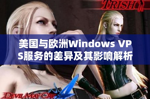 美国与欧洲Windows VPS服务的差异及其影响解析