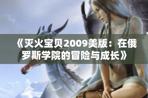 《灭火宝贝2009美版：在俄罗斯学院的冒险与成长》